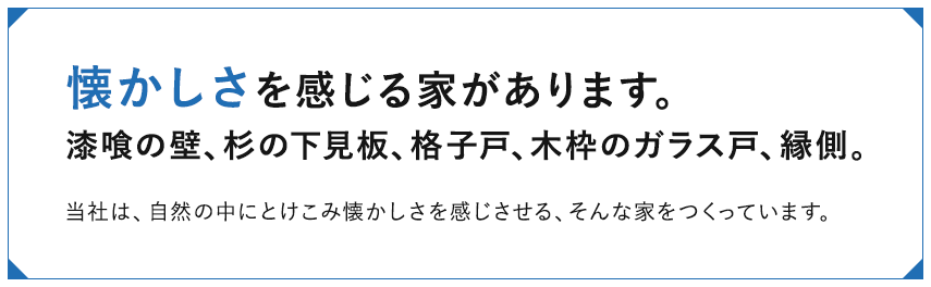 懐かしさを感じる家があります。漆喰の壁、杉の下見板、格子戸、木枠のガラス戸、縁側。